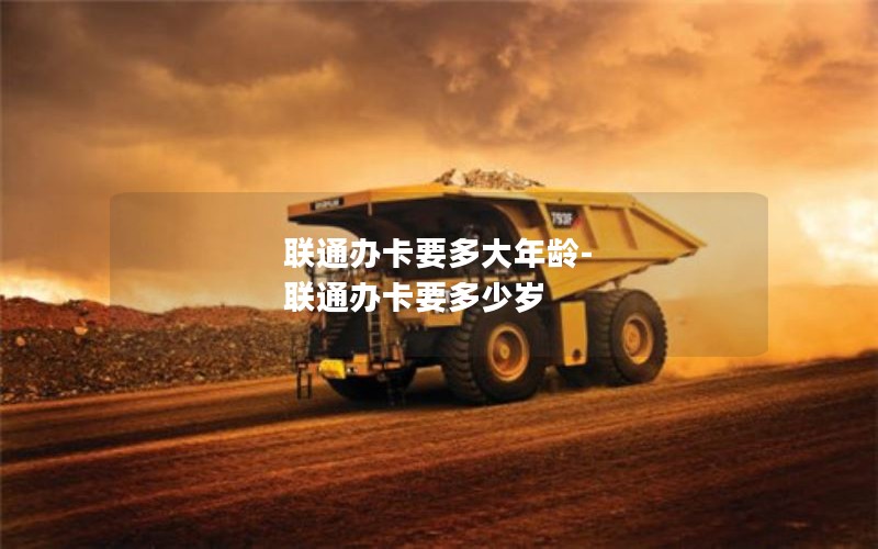 联通办卡要多大年龄-联通办卡要多少岁