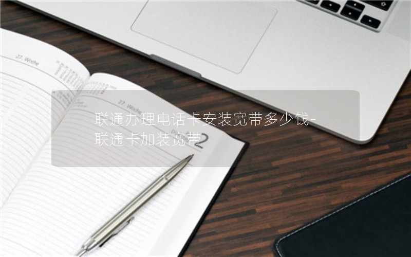 联通办理电话卡安装宽带多少钱-联通卡加装宽带