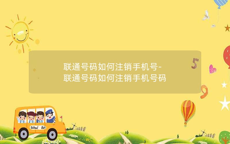 联通号码如何注销手机号-联通号码如何注销手机号码