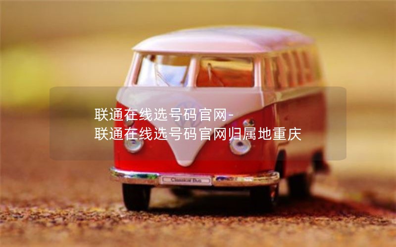 联通在线选号码官网-联通在线选号码官网归属地重庆