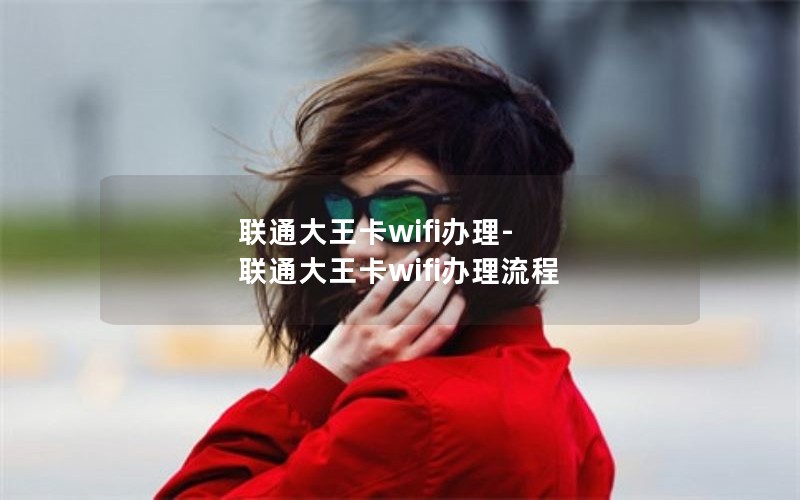 联通大王卡wifi办理-联通大王卡wifi办理流程