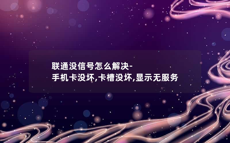 联通没信号怎么解决-手机卡没坏,卡槽没坏,显示无服务