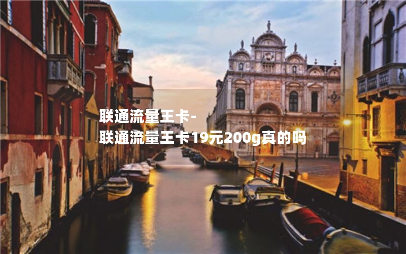 联通流量王卡-联通流量王卡19元200g真的吗