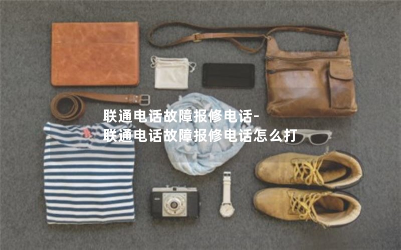 联通电话故障报修电话-联通电话故障报修电话怎么打