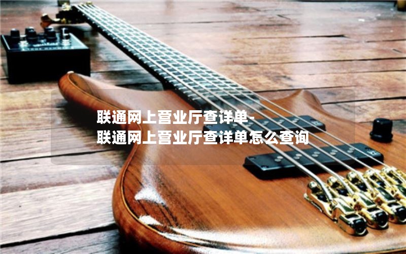 联通网上营业厅查详单-联通网上营业厅查详单怎么查询