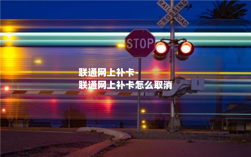 联通网上补卡-联通网上补卡怎么取消