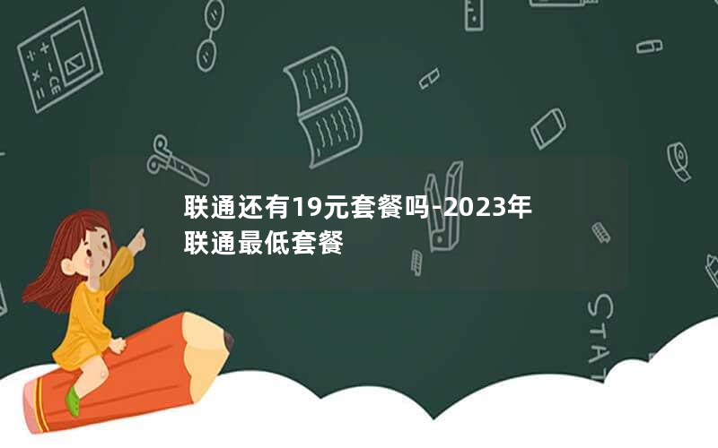 联通还有19元套餐吗-2023年联通最低套餐