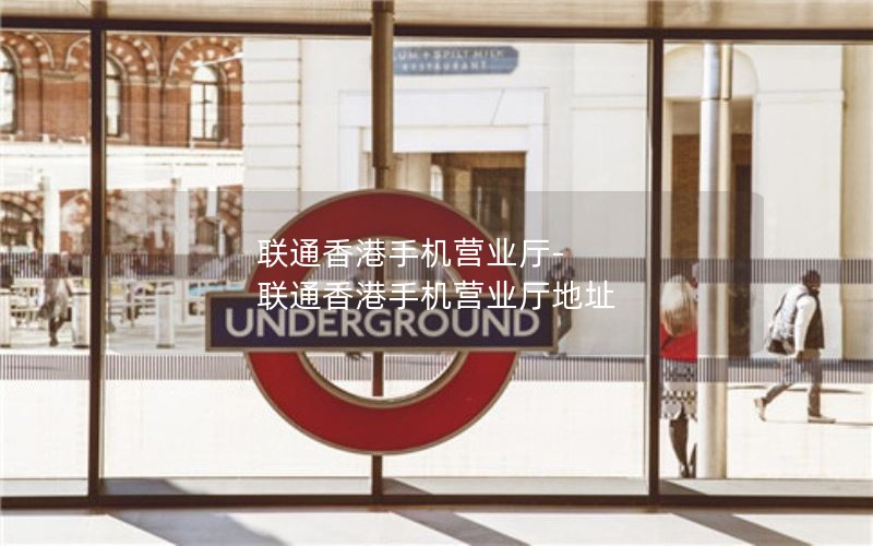 联通香港手机营业厅-联通香港手机营业厅地址