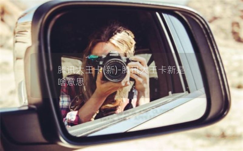 腾讯大王卡(新)-腾讯大王卡新是啥意思