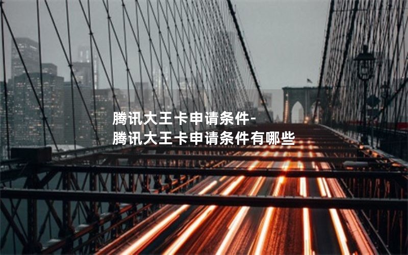 腾讯大王卡申请条件-腾讯大王卡申请条件有哪些