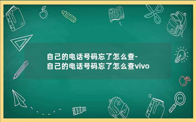 自己的电话号码忘了怎么查-自己的电话号码忘了怎么查vivo