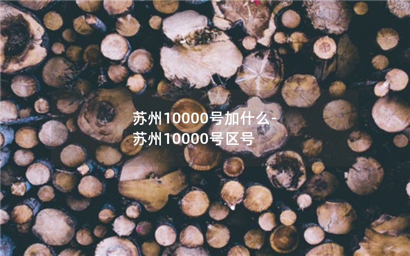 苏州10000号加什么-苏州10000号区号