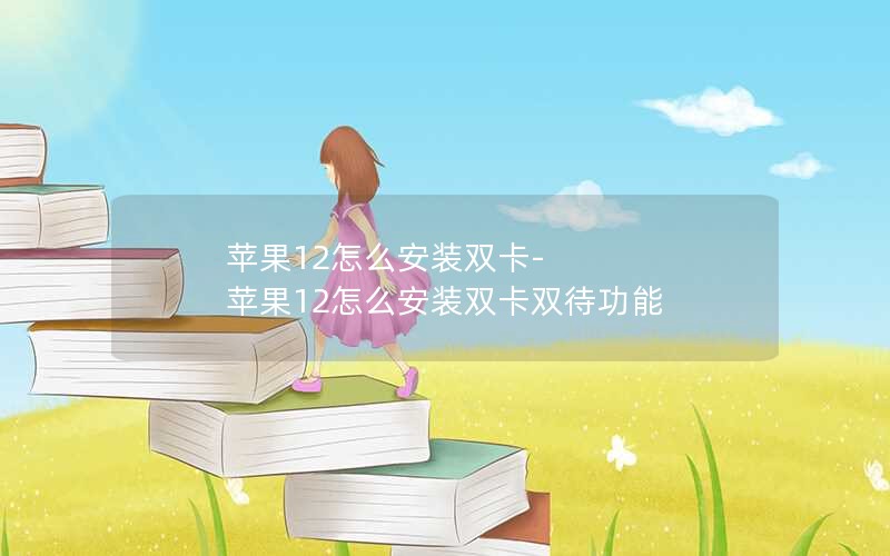 苹果12怎么安装双卡-苹果12怎么安装双卡双待功能