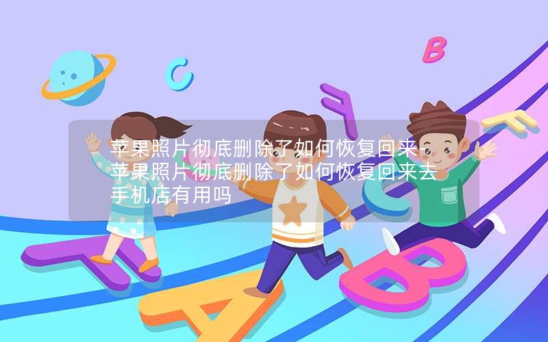 苹果照片彻底删除了如何恢复回来-苹果照片彻底删除了如何恢复回来去手机店有用吗