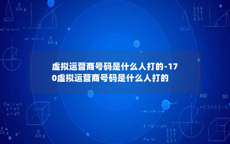 虚拟运营商号码是什么人打的-170虚拟运营商号码是什么人打的