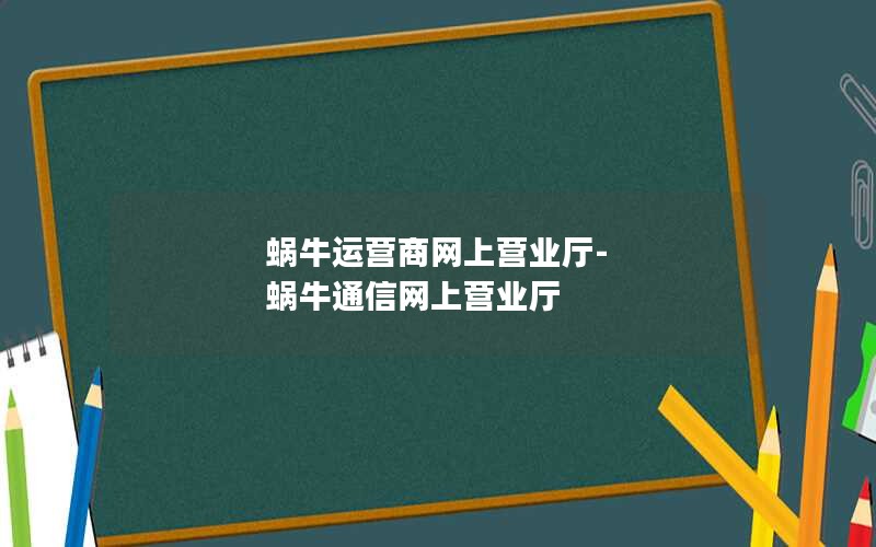 蜗牛运营商网上营业厅-蜗牛通信网上营业厅