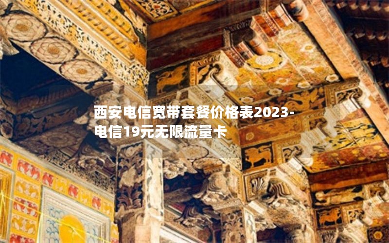 西安电信宽带套餐价格表2023-电信19元无限流量卡