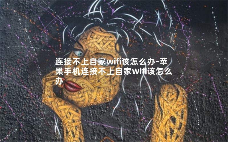 连接不上自家wifi该怎么办-苹果手机连接不上自家wifi该怎么办