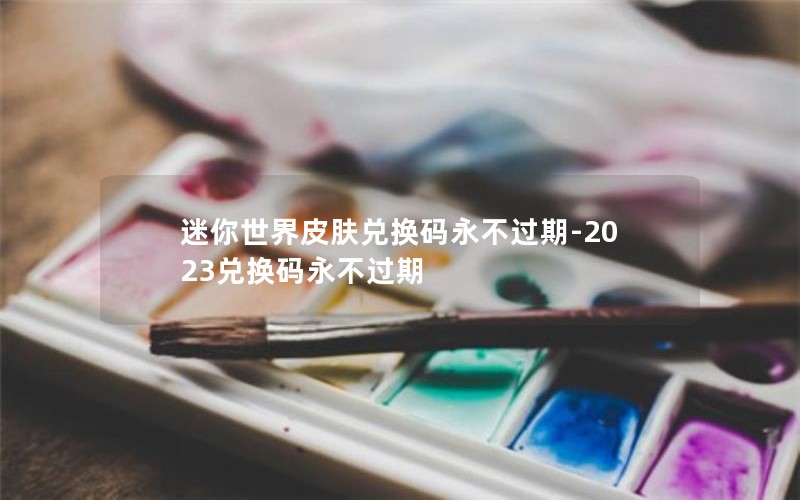 迷你世界皮肤兑换码永不过期-2023兑换码永不过期