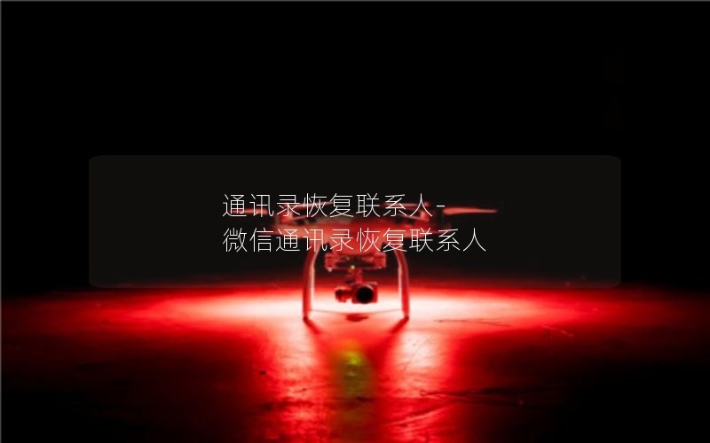 通讯录恢复联系人-微信通讯录恢复联系人