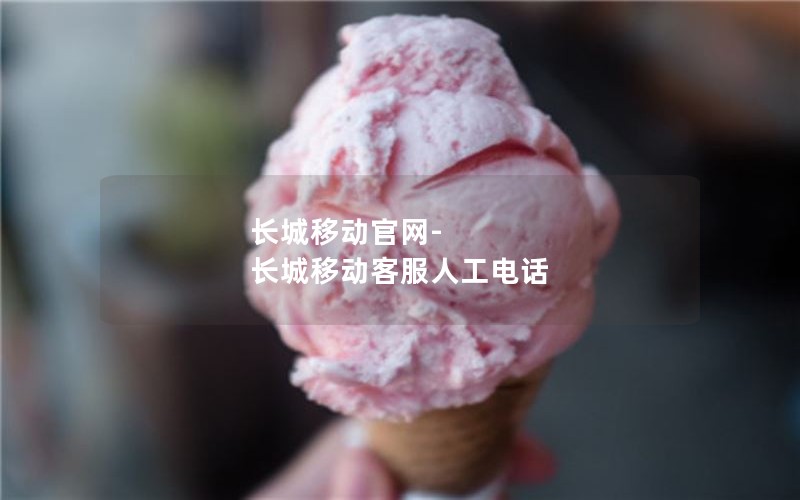 长城移动官网-长城移动客服人工电话