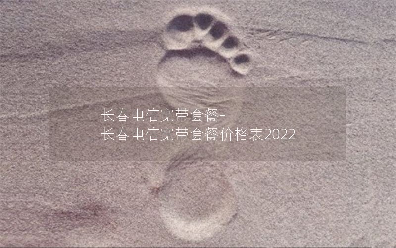 长春电信宽带套餐-长春电信宽带套餐价格表2022