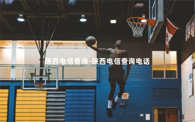 陕西电信查询-陕西电信查询电话