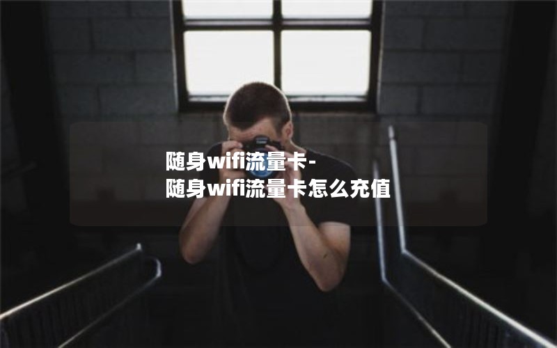 随身wifi流量卡-随身wifi流量卡怎么充值