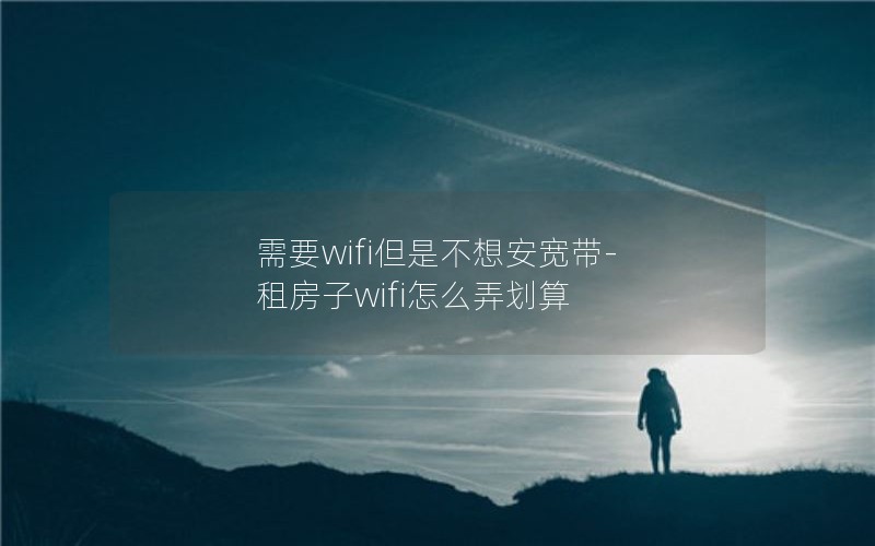 需要wifi但是不想安宽带-租房子wifi怎么弄划算