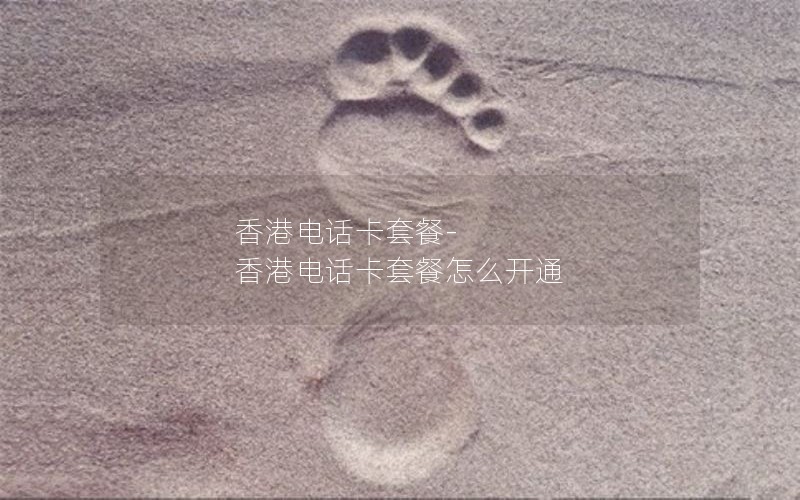 香港电话卡套餐-香港电话卡套餐怎么开通