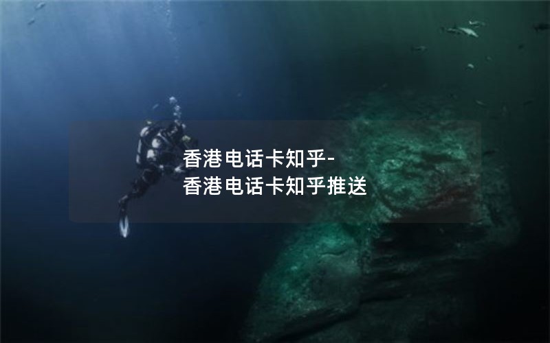香港电话卡知乎-香港电话卡知乎推送