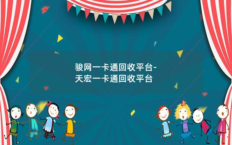 骏网一卡通回收平台-天宏一卡通回收平台