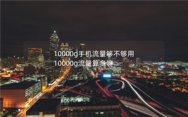 10000g手机流量够不够用 10000g流量算多嘛