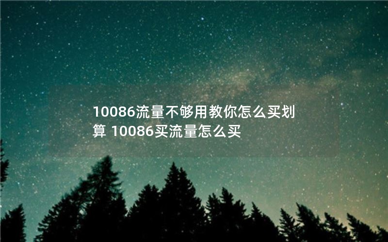 10086流量不够用教你怎么买划算 10086买流量怎么买