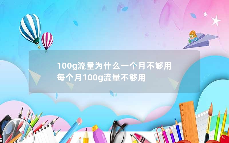 100g流量为什么一个月不够用 每个月100g流量不够用