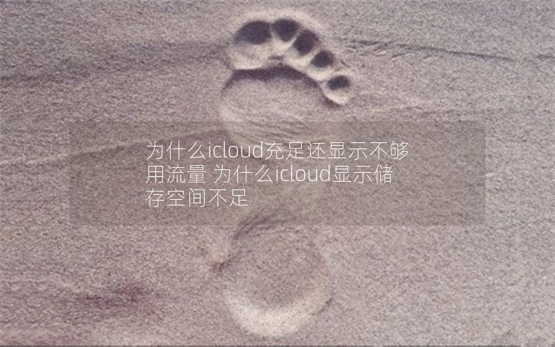 为什么icloud充足还显示不够用流量 为什么icloud显示储存空间不足