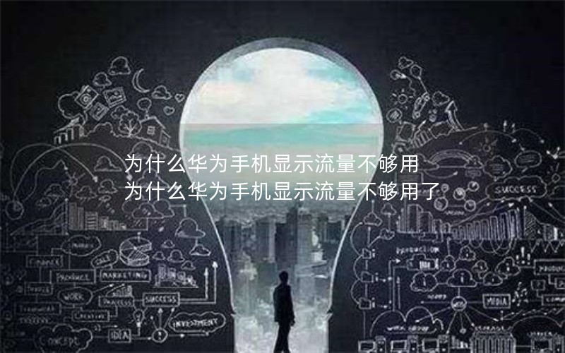 为什么华为手机显示流量不够用 为什么华为手机显示流量不够用了