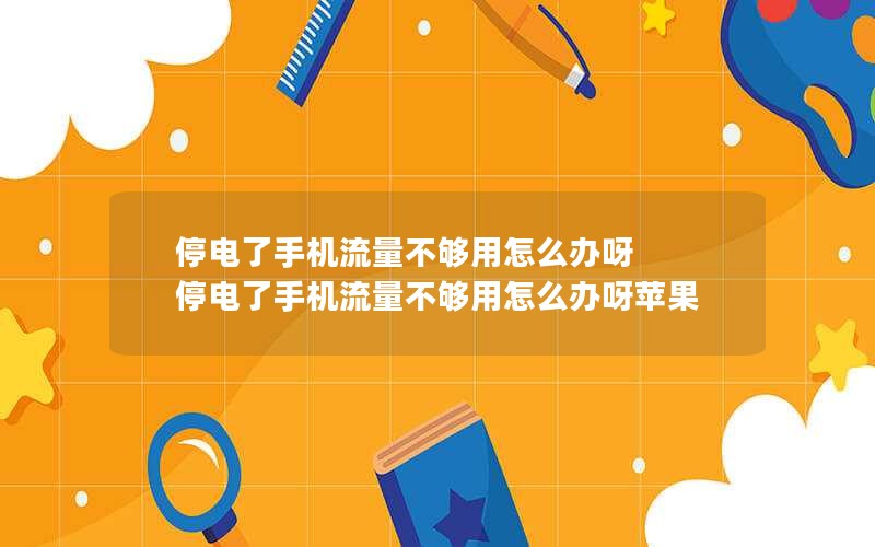 停电了手机流量不够用怎么办呀 停电了手机流量不够用怎么办呀苹果