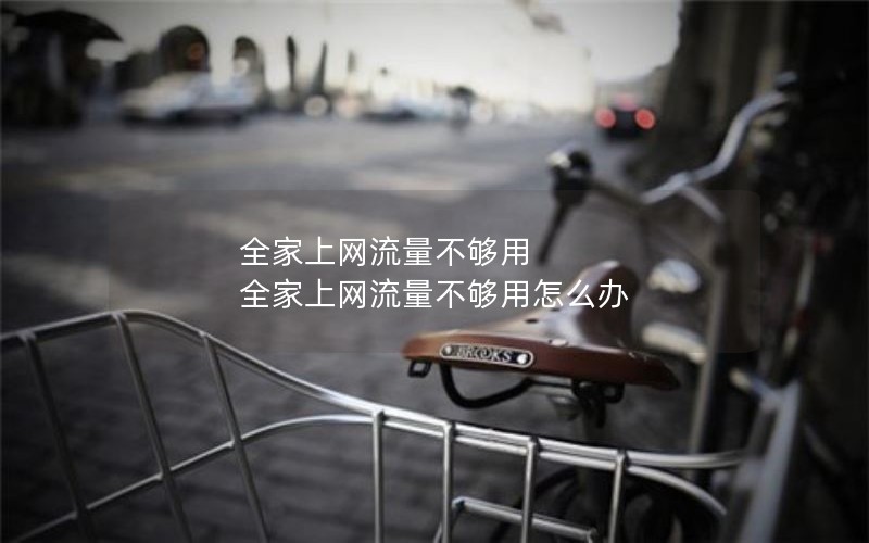 全家上网流量不够用 全家上网流量不够用怎么办