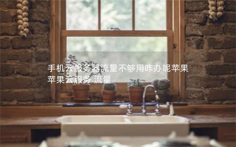 手机云服务器流量不够用咋办呢苹果 苹果云服务 流量
