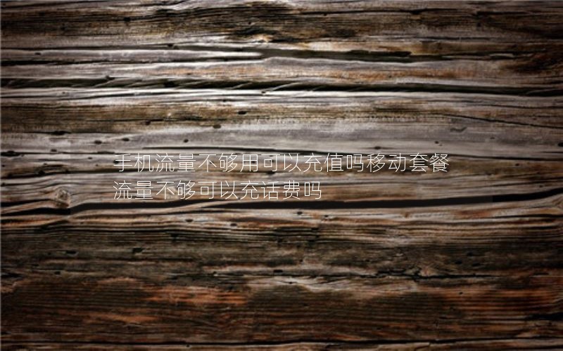 手机流量不够用可以充值吗移动套餐 流量不够可以充话费吗