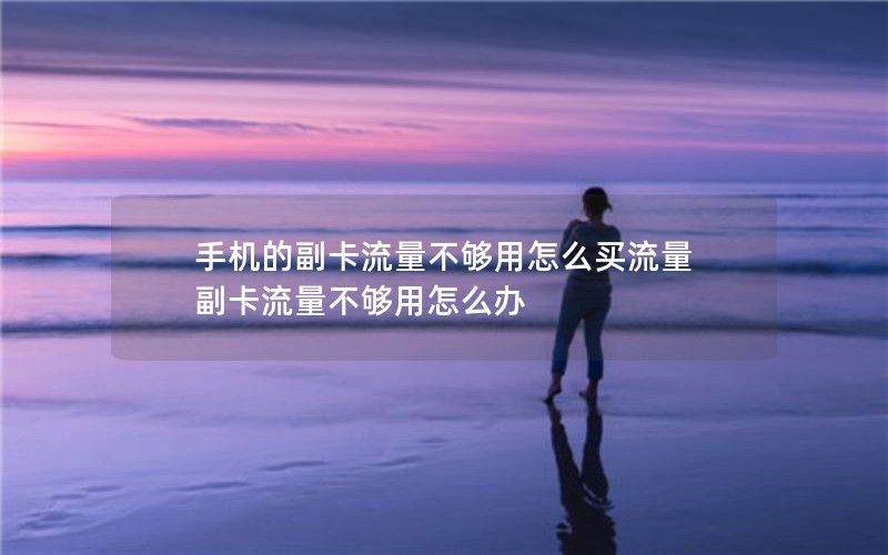 手机的副卡流量不够用怎么买流量 副卡流量不够用怎么办