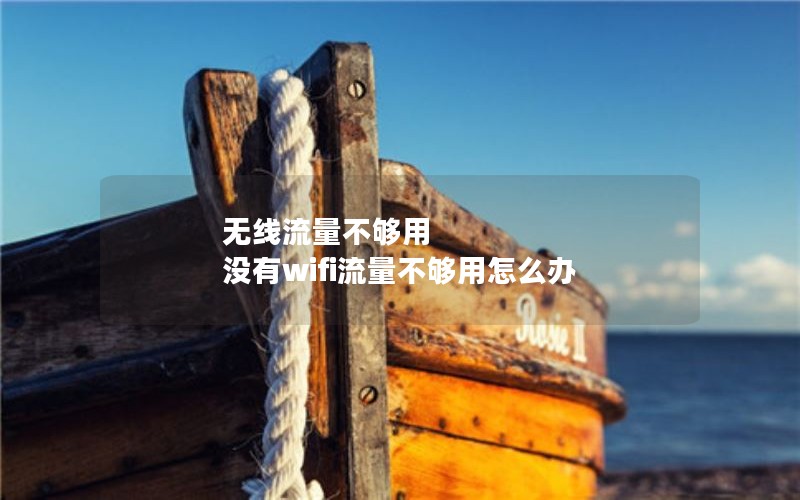 无线流量不够用 没有wifi流量不够用怎么办