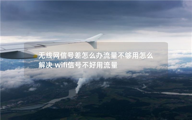 无线网信号差怎么办流量不够用怎么解决 wifi信号不好用流量