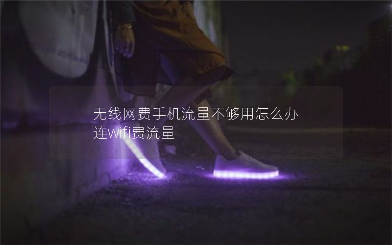 无线网费手机流量不够用怎么办 连wifi费流量