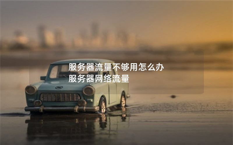 服务器流量不够用怎么办 服务器网络流量