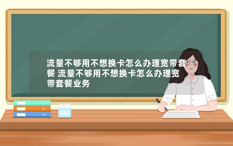 流量不够用不想换卡怎么办理宽带套餐 流量不够用不想换卡怎么办理宽带套餐业务