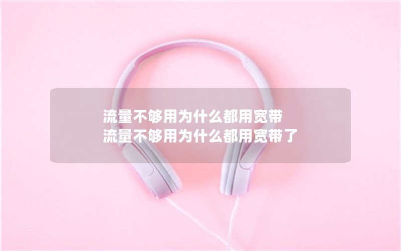 流量不够用为什么都用宽带 流量不够用为什么都用宽带了