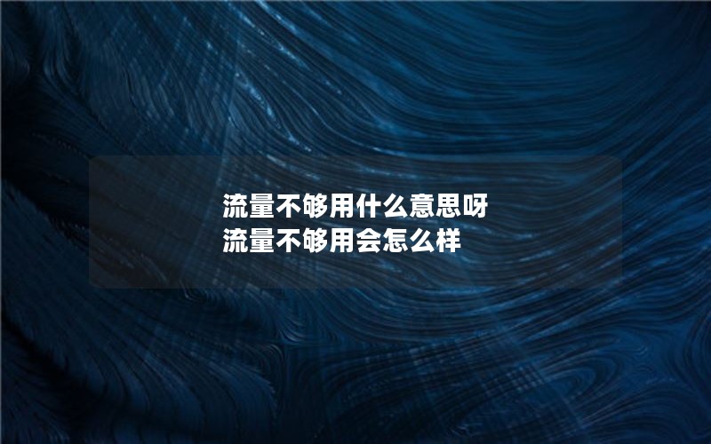 流量不够用什么意思呀 流量不够用会怎么样