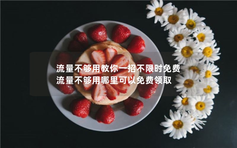 流量不够用教你一招不限时免费 流量不够用哪里可以免费领取